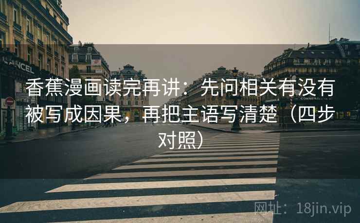 香蕉漫画读完再讲：先问相关有没有被写成因果，再把主语写清楚（四步对照）