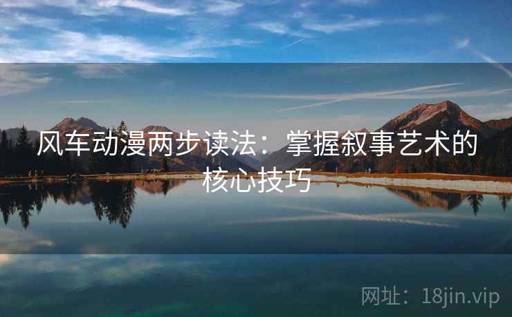 风车动漫两步读法：掌握叙事艺术的核心技巧