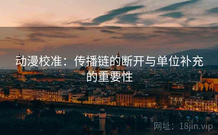 动漫校准：传播链的断开与单位补充的重要性