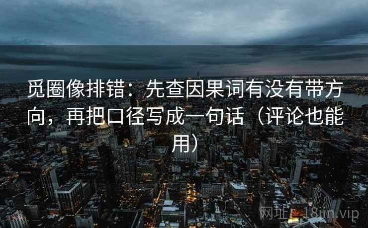 觅圈像排错：先查因果词有没有带方向，再把口径写成一句话（评论也能用）