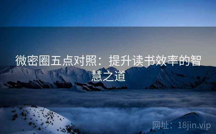 微密圈五点对照：提升读书效率的智慧之道