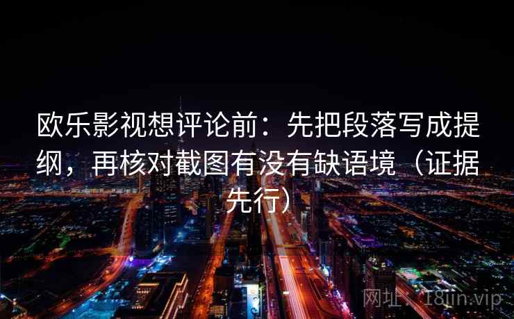 欧乐影视想评论前：先把段落写成提纲，再核对截图有没有缺语境（证据先行）