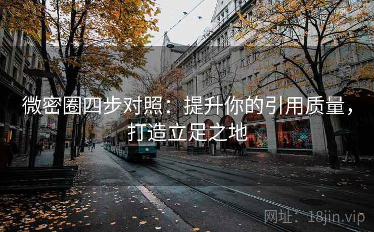 微密圈四步对照：提升你的引用质量，打造立足之地