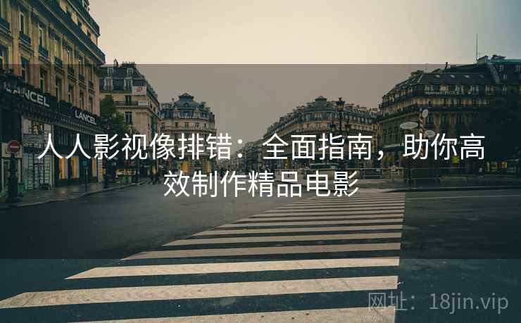 人人影视像排错：全面指南，助你高效制作精品电影