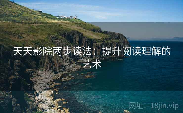 天天影院两步读法：提升阅读理解的艺术
