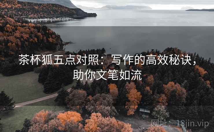 茶杯狐五点对照：写作的高效秘诀，助你文笔如流