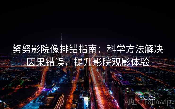 努努影院像排错指南：科学方法解决因果错误，提升影院观影体验