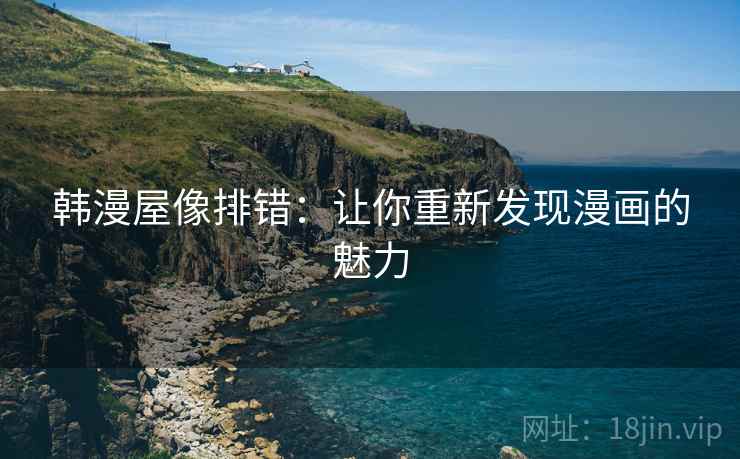 韩漫屋像排错：让你重新发现漫画的魅力