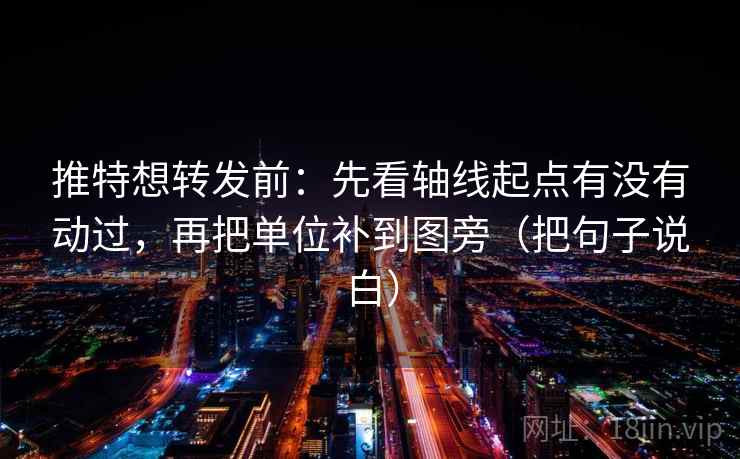 推特想转发前：先看轴线起点有没有动过，再把单位补到图旁（把句子说白）
