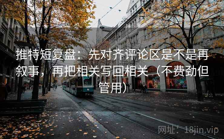 推特短复盘：先对齐评论区是不是再叙事，再把相关写回相关（不费劲但管用）