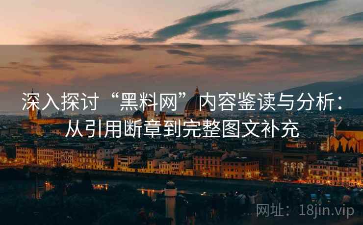 深入探讨“黑料网”内容鉴读与分析：从引用断章到完整图文补充