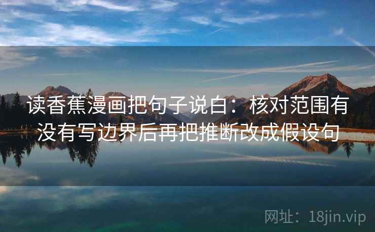 读香蕉漫画把句子说白：核对范围有没有写边界后再把推断改成假设句