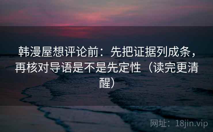 韩漫屋想评论前：先把证据列成条，再核对导语是不是先定性（读完更清醒）