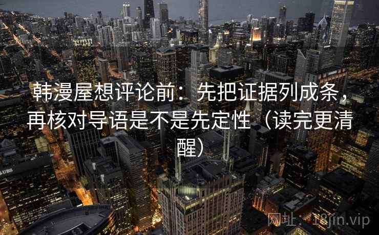 韩漫屋想评论前：先把证据列成条，再核对导语是不是先定性（读完更清醒）