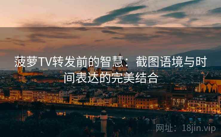 菠萝TV转发前的智慧：截图语境与时间表达的完美结合