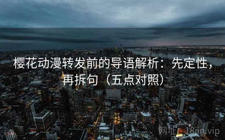樱花动漫转发前的导语解析：先定性，再拆句（五点对照）