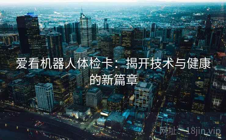 爱看机器人体检卡：揭开技术与健康的新篇章