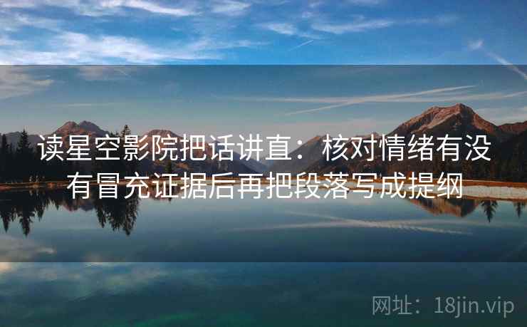 读星空影院把话讲直：核对情绪有没有冒充证据后再把段落写成提纲