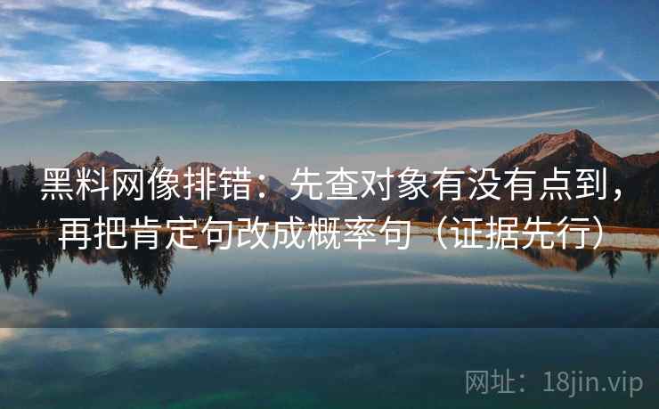 黑料网像排错：先查对象有没有点到，再把肯定句改成概率句（证据先行）