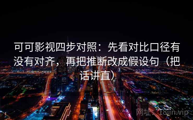 可可影视四步对照：先看对比口径有没有对齐，再把推断改成假设句（把话讲直）