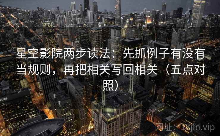 星空影院两步读法：先抓例子有没有当规则，再把相关写回相关（五点对照）
