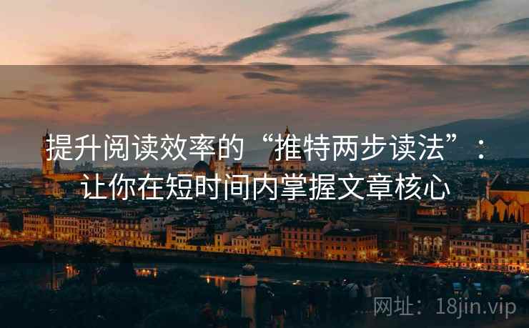 提升阅读效率的“推特两步读法”：让你在短时间内掌握文章核心