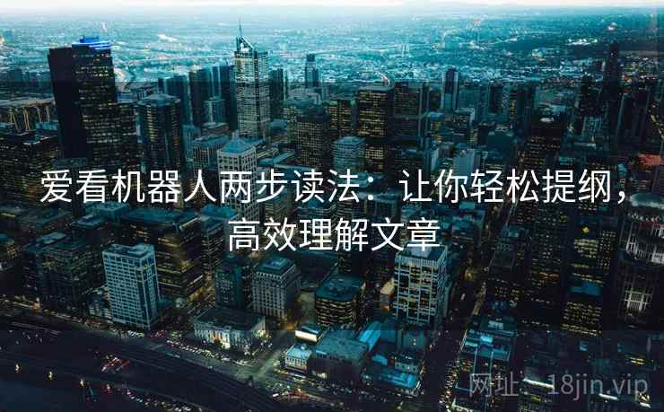 爱看机器人两步读法：让你轻松提纲，高效理解文章