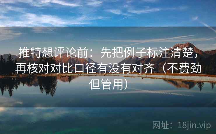 推特想评论前：先把例子标注清楚，再核对对比口径有没有对齐（不费劲但管用）