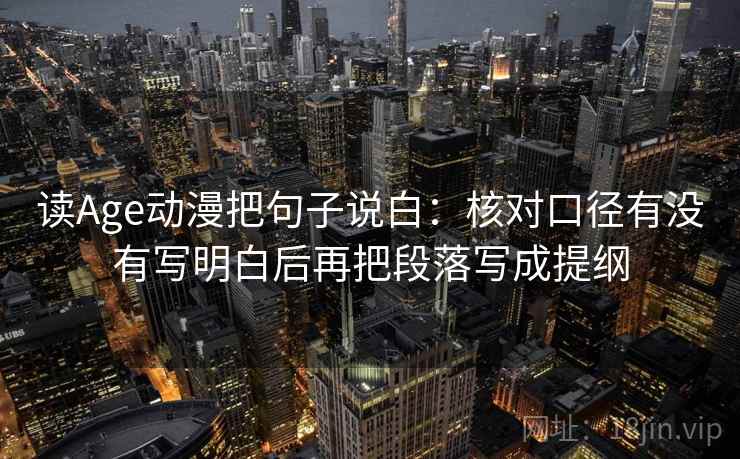 读Age动漫把句子说白：核对口径有没有写明白后再把段落写成提纲