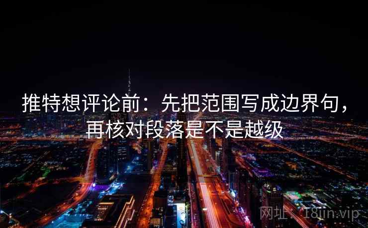 推特想评论前：先把范围写成边界句，再核对段落是不是越级