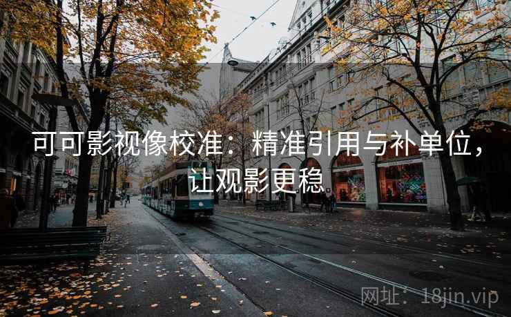 可可影视像校准：精准引用与补单位，让观影更稳