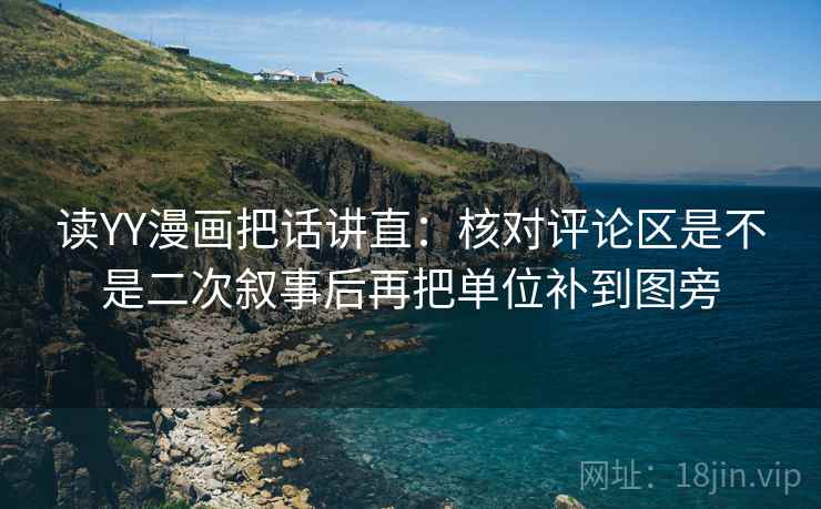 读YY漫画把话讲直：核对评论区是不是二次叙事后再把单位补到图旁