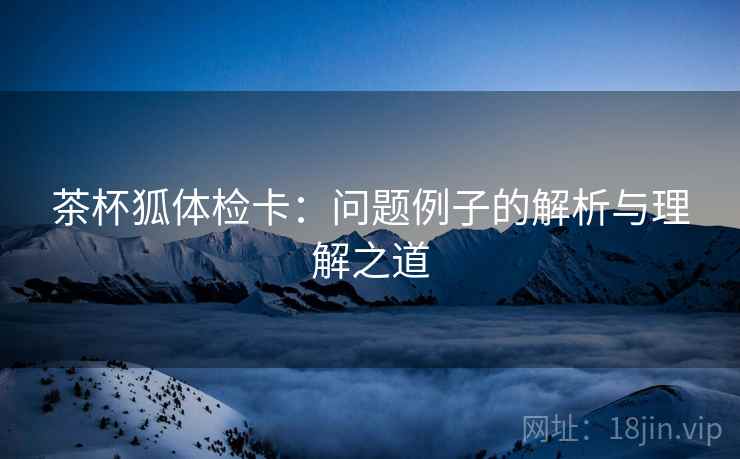 茶杯狐体检卡：问题例子的解析与理解之道