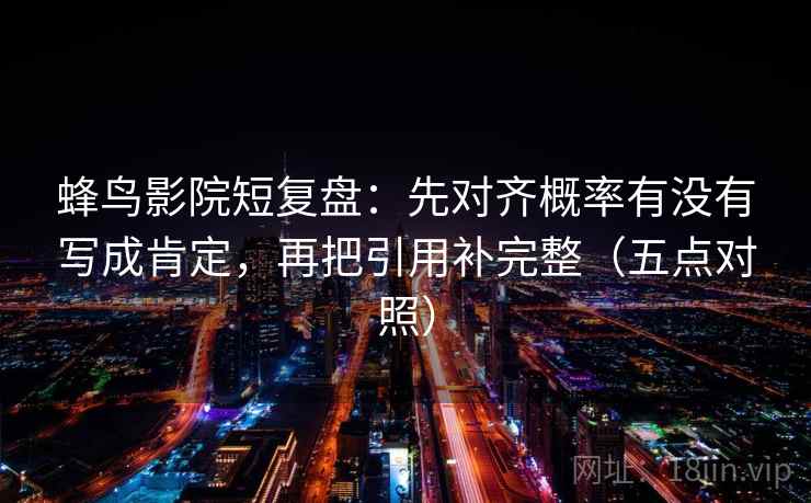 蜂鸟影院短复盘：先对齐概率有没有写成肯定，再把引用补完整（五点对照）